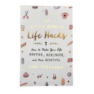 The Little Book Of Life Hacks: How To Make Your Life Happier, Healthier, And More Beautiful